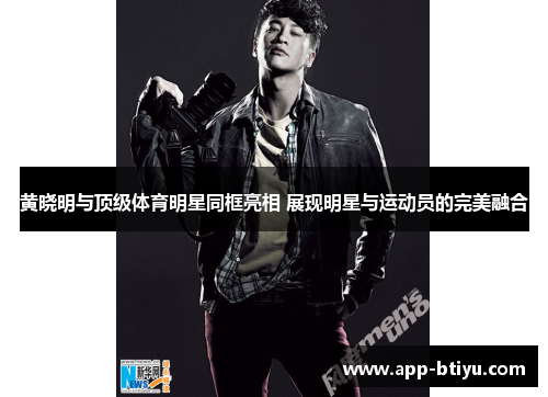 黄晓明与顶级体育明星同框亮相 展现明星与运动员的完美融合