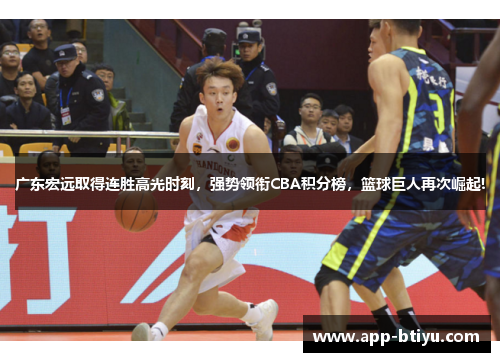 广东宏远取得连胜高光时刻，强势领衔CBA积分榜，篮球巨人再次崛起!