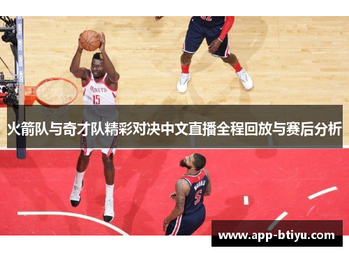 火箭队与奇才队精彩对决中文直播全程回放与赛后分析