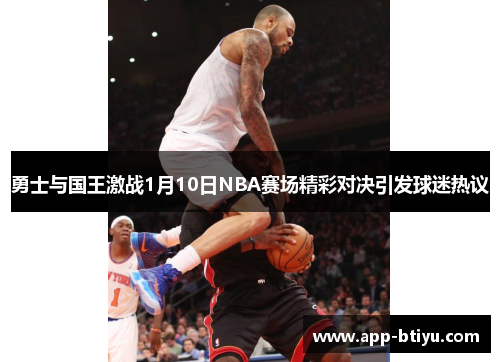 勇士与国王激战1月10日NBA赛场精彩对决引发球迷热议