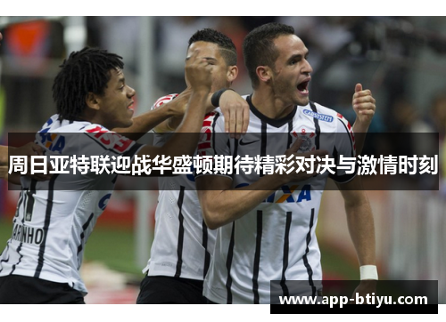 周日亚特联迎战华盛顿期待精彩对决与激情时刻